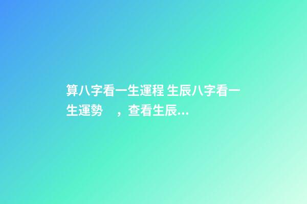 算八字看一生運程 生辰八字看一生運勢，查看生辰八字和運勢-第1張-觀點-玄機派